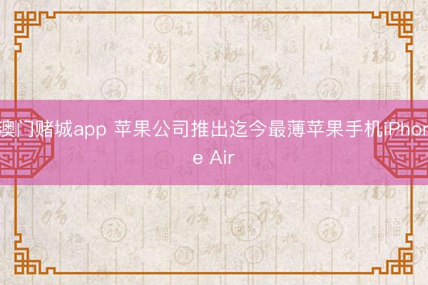 澳门赌城app 苹果公司推出迄今最薄苹果手机iPhone Air