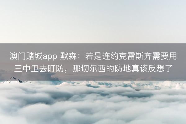 澳门赌城app 默森:若是连约克雷斯齐需要用三中卫去盯防,那切尔西的防地真该反想了