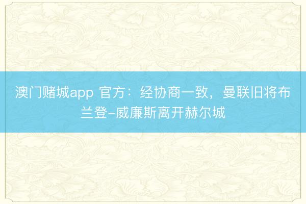 澳门赌城app 官方：经协商一致，曼联旧将布兰登-威廉斯离开赫尔城