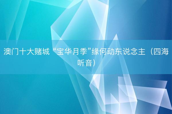 澳门十大赌城 “宝华月季”缘何动东说念主（四海听音）