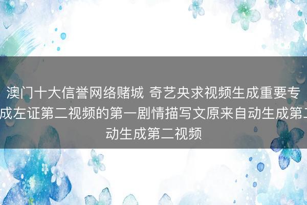 澳门十大信誉网络赌城 奇艺央求视频生成重要专利， 达成左证第二视频的第一剧情描写文原来自动生成第二视频
