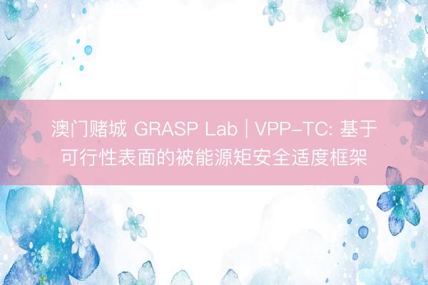 澳门赌城 GRASP Lab | VPP-TC: 基于可行性表面的被能源矩安全适度框架