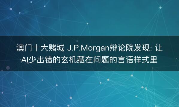 澳门十大赌城 J.P.Morgan辩论院发现: 让AI少出错的玄机藏在问题的言语样式里