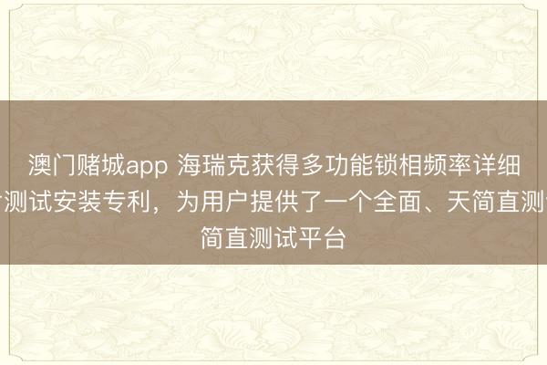 澳门赌城app 海瑞克获得多功能锁相频率详细器芯片测试安装专利，为用户提供了一个全面、天简直测试平台