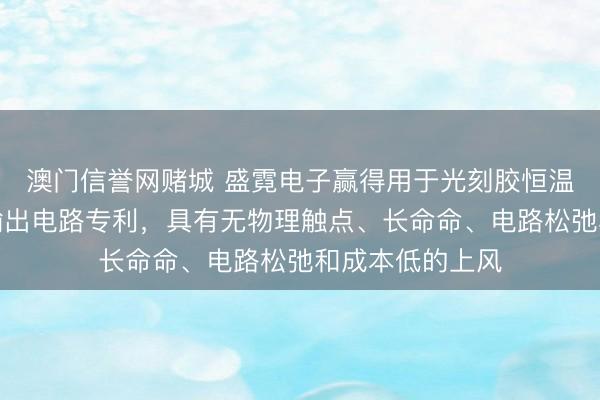 澳门信誉网赌城 盛霓电子赢得用于光刻胶恒温电源的双极性输出电路专利，具有无物理触点、长命命、电路松弛和成本低的上风