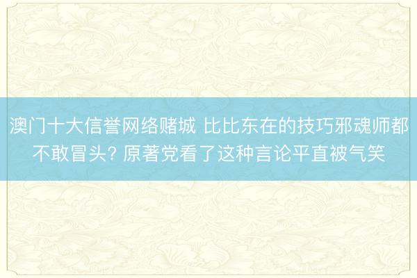 澳门十大信誉网络赌城 比比东在的技巧邪魂师都不敢冒头? 原著党看了这种言论平直被气笑